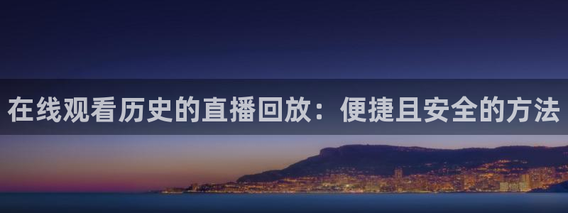 山猫直播免费足球直播来球网：在线观看历史的直播回放：便捷且安全的方法