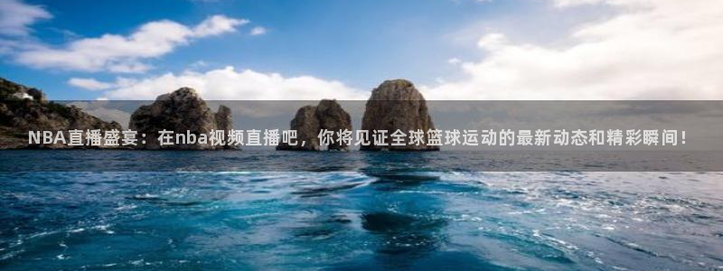 山猫极速体育直播：NBA直播盛宴：在nba视频直播吧，你将见证全球篮球运动的最新动态和精彩瞬间！