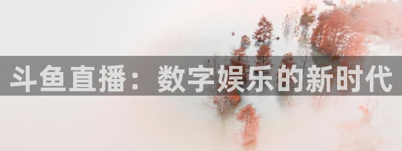 山猫体育直播五大：斗鱼直播：数字娱乐的新时代