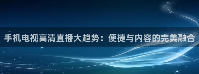 山猫体育nba视频直播：手机电视高清直播大趋势：便捷与内容的完美融合